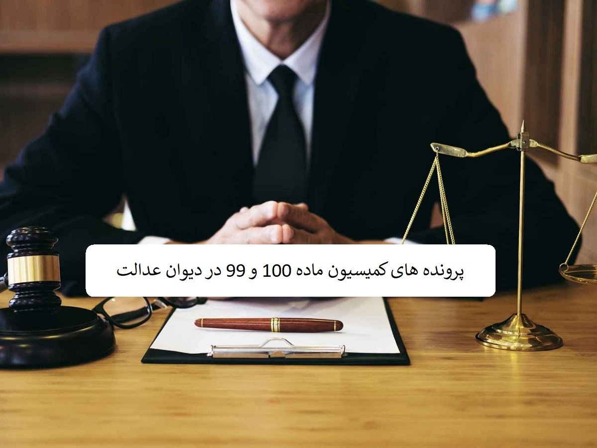 پرونده های کمیسیون ماده 100 و 99 در دیوان عدالت