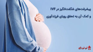 پیشرفتهای شگفتانگیز در IVF و کمک آن به تحقق رویای فرزندآوری پیشرفتهای شگفتانگیز در IVF و کمک آن به تحقق رویای فرزندآوری