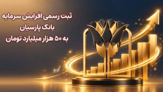 ثبت رسمی افزایش سرمایه بانک پارسیان به ۵۰ هزار میلیارد تومان